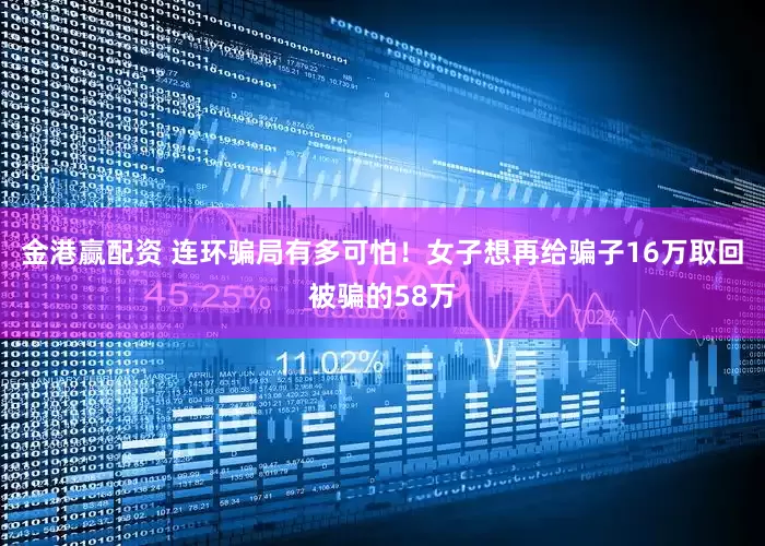 金港赢配资 连环骗局有多可怕！女子想再给骗子16万取回被骗的58万
