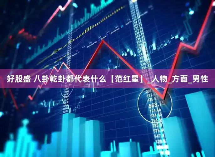 好股盛 八卦乾卦都代表什么【范红星】_人物_方面_男性
