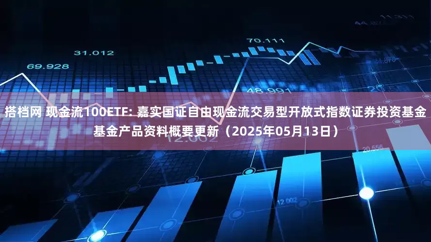 搭档网 现金流100ETF: 嘉实国证自由现金流交易型开放式指数证券投资基金基金产品资料概要更新(2025年05月13日)