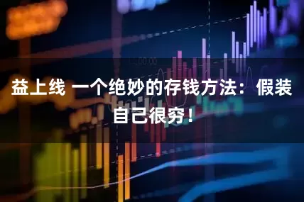 益上线 一个绝妙的存钱方法：假装自己很穷！