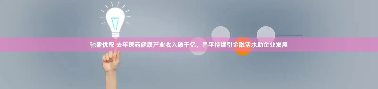 驰盈优配 去年医药健康产业收入破千亿，昌平持续引金融活水助企业发展