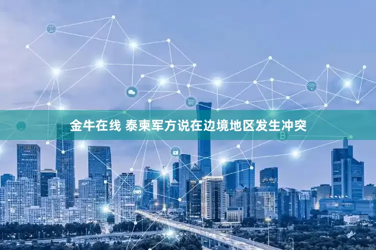 金牛在线 泰柬军方说在边境地区发生冲突