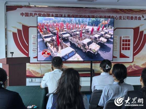 涨盈配 中国太保寿险淄博中心支公司组织员工观看九三阅兵  凝聚爱国情怀 砥砺奋进力量