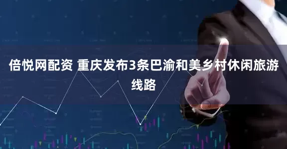 倍悦网配资 重庆发布3条巴渝和美乡村休闲旅游线路