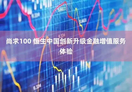 尚求100 恒生中国创新升级金融增值服务体验