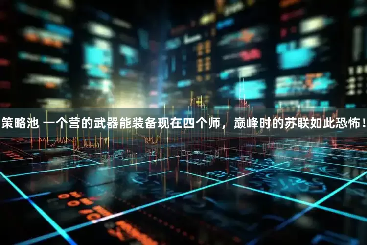 策略池 一个营的武器能装备现在四个师，巅峰时的苏联如此恐怖！