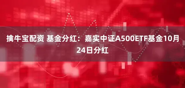 擒牛宝配资 基金分红：嘉实中证A500ETF基金10月24日分红